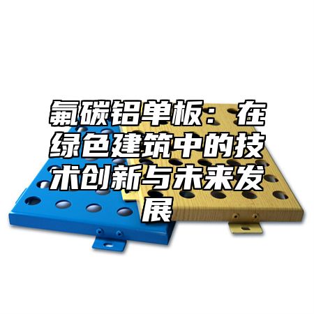 氟碳铝单板：在绿色建筑中的技术创新与未来发展