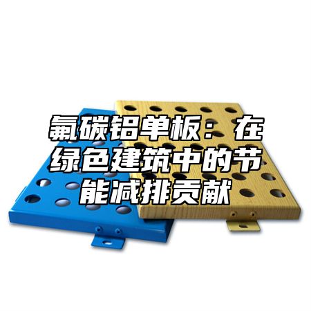 氟碳铝单板：在绿色建筑中的节能减排贡献
