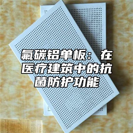 氟碳铝单板：在医疗建筑中的抗菌防护功能