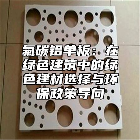 氟碳铝单板：在绿色建筑中的绿色建材选择与环保政策导向