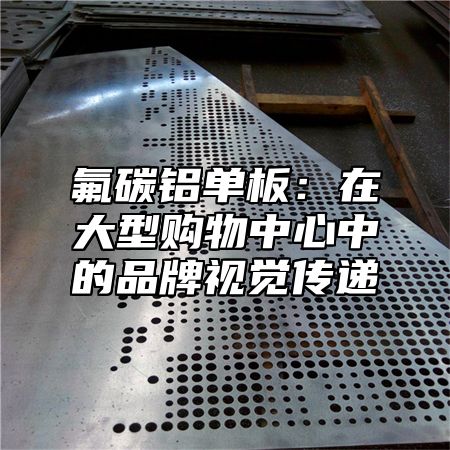 氟碳铝单板：在大型购物中心中的品牌视觉传递