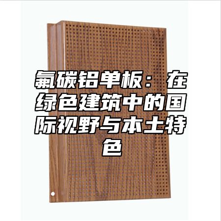 氟碳铝单板：在绿色建筑中的国际视野与本土特色