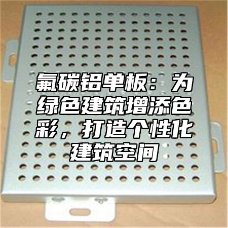 氟碳铝单板：为绿色建筑增添色彩，打造个性化建筑空间
