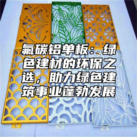 氟碳铝单板：绿色建材的环保之选，助力绿色建筑事业蓬勃发展