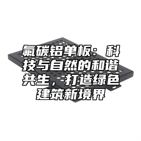 氟碳铝单板：科技与自然的和谐共生，打造绿色建筑新境界
