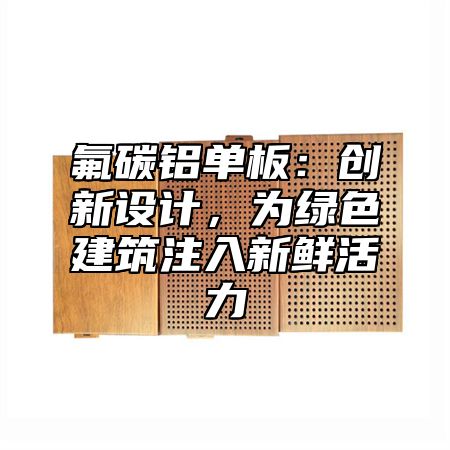 氟碳铝单板：创新设计，为绿色建筑注入新鲜活力
