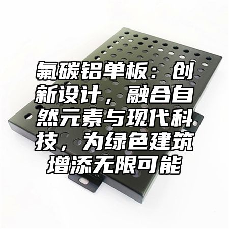 氟碳铝单板：创新设计，融合自然元素与现代科技，为绿色建筑增添无限可能