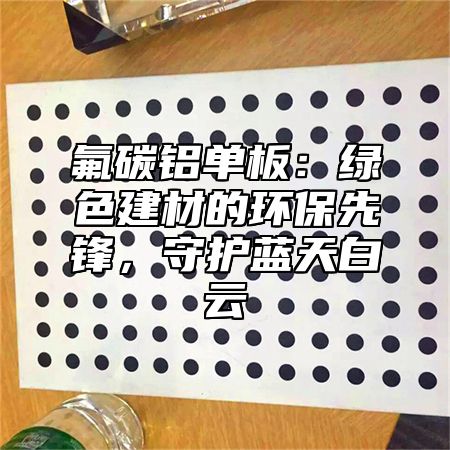 氟碳铝单板：绿色建材的环保先锋，守护蓝天白云