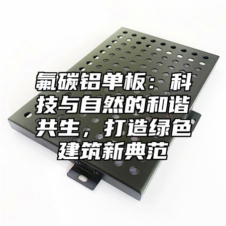 氟碳铝单板：科技与自然的和谐共生，打造绿色建筑新典范