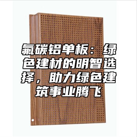 氟碳铝单板:绿色建材的明智选择,助力绿色建筑事业腾飞