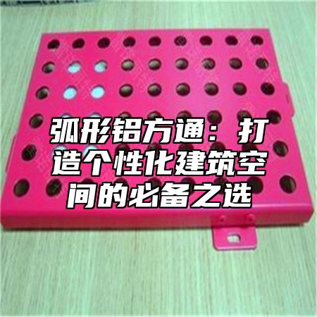 弧形铝方通：打造个性化建筑空间的必备之选