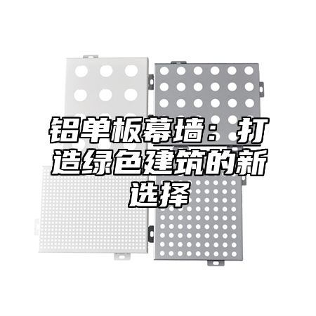 铝单板幕墙：打造绿色建筑的新选择