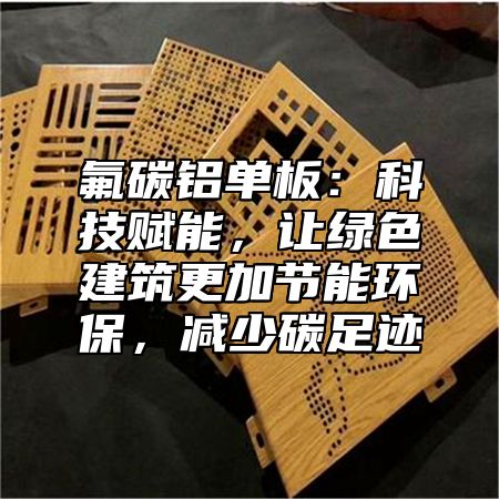 氟碳铝单板：科技赋能，让绿色建筑更加节能环保，减少碳足迹