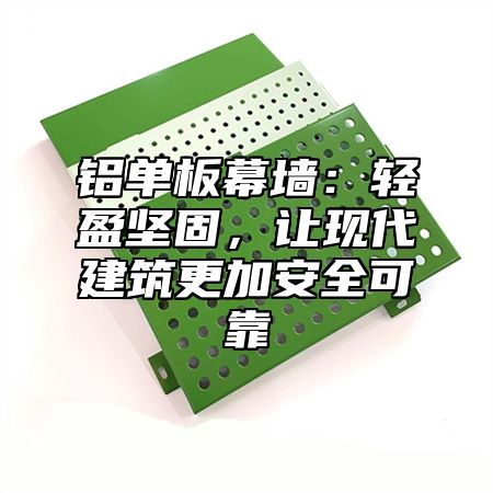 铝单板幕墙：轻盈坚固，让现代建筑更加安全可靠