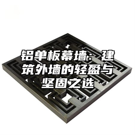 铝单板幕墙：建筑外墙的轻盈与坚固之选