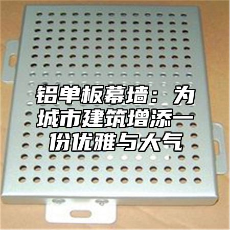 铝单板幕墙：为城市建筑增添一份优雅与大气