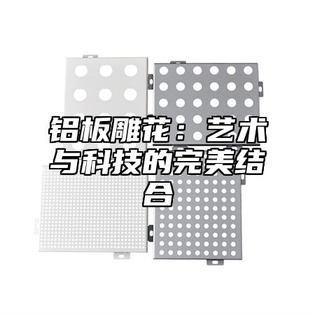 铝板雕花：艺术与科技的完美结合