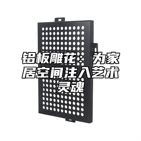铝板雕花：为家居空间注入艺术灵魂