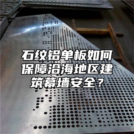 石纹铝单板如何保障沿海地区建筑幕墙安全？