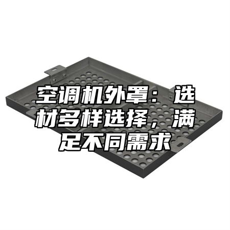 空调机外罩：选材多样选择，满足不同需求