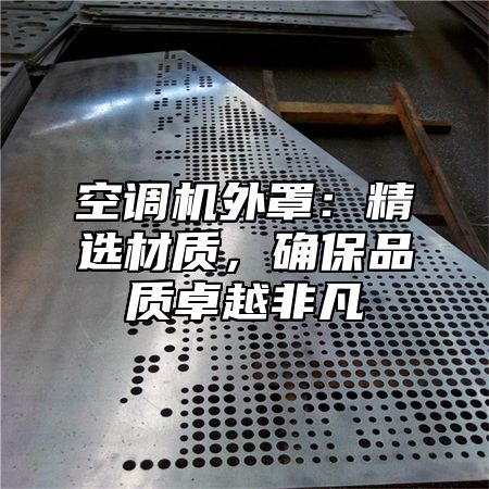 空调机外罩：精选材质，确保品质卓越非凡