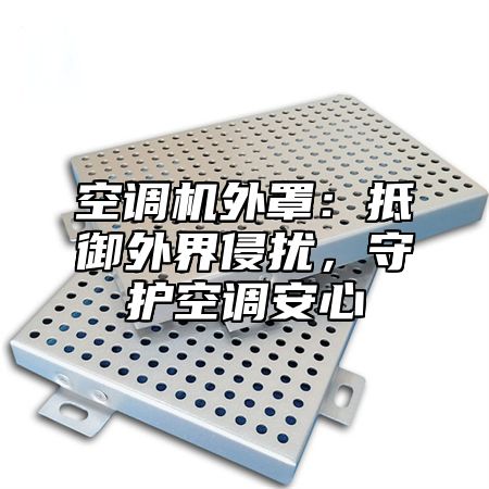 空调机外罩：抵御外界侵扰，守护空调安心