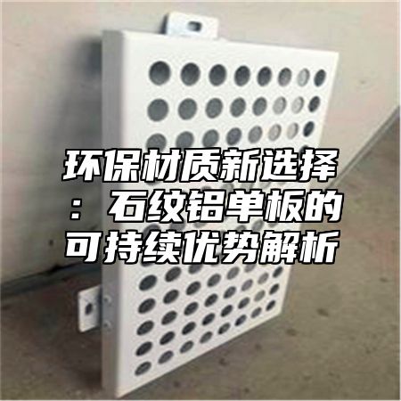环保材质新选择：石纹铝单板的可持续优势解析
