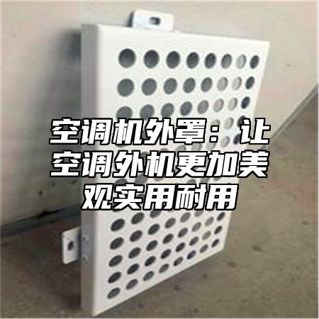 空调机外罩：让空调外机更加美观实用耐用
