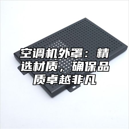 空调机外罩：精选材质，确保品质卓越非凡