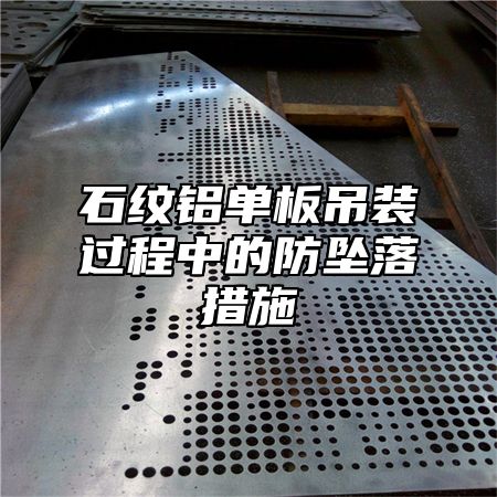 石纹铝单板吊装过程中的防坠落措施
