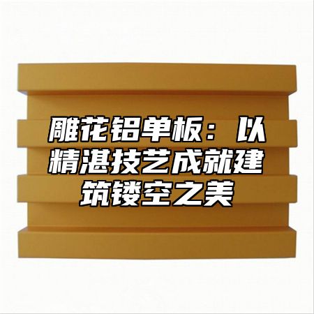 雕花铝单板：以精湛技艺成就建筑镂空之美