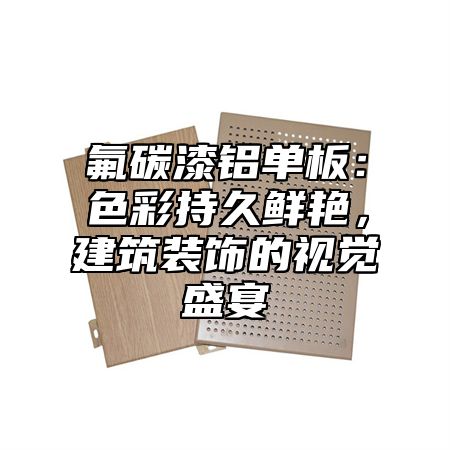 氟碳漆铝单板：色彩持久鲜艳，建筑装饰的视觉盛宴