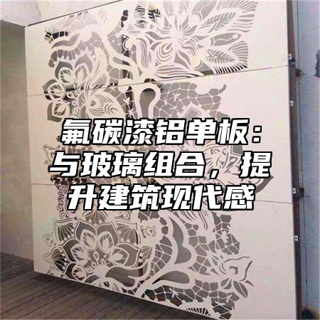 氟碳漆铝单板：与玻璃组合，提升建筑现代感