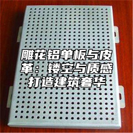 雕花铝单板与皮革:镂空与质感打造建筑奢华